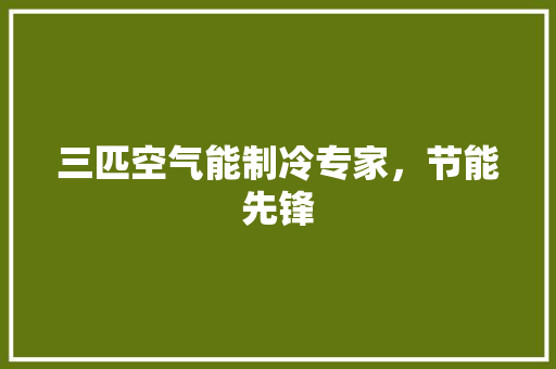 三匹空气能制冷专家，节能先锋 水电维修