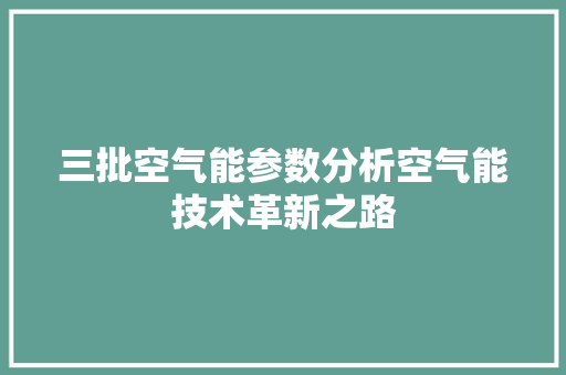 三批空气能参数分析空气能技术革新之路 热水器