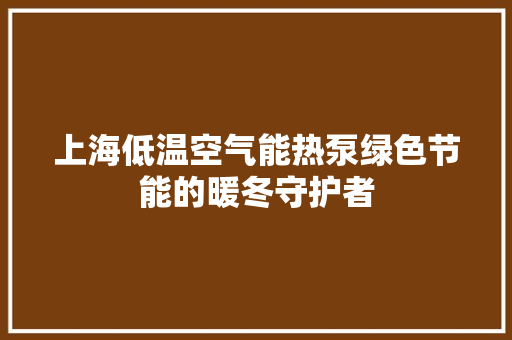 上海低温空气能热泵绿色节能的暖冬守护者 家具修理