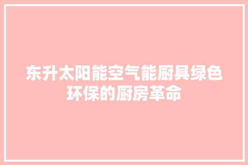 东升太阳能空气能厨具绿色环保的厨房革命 翻新改色