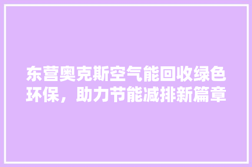 东营奥克斯空气能回收绿色环保，助力节能减排新篇章 家电维护
