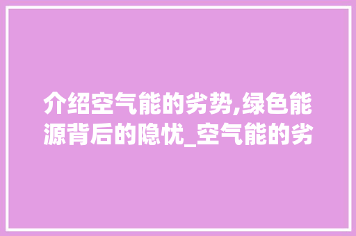 介绍空气能的劣势,绿色能源背后的隐忧_空气能的劣处 介绍空气能的劣势,绿色能源背后的隐忧_空气能的劣处 翻新改色