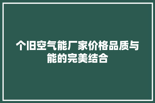 个旧空气能厂家价格品质与能的完美结合 清洁保养