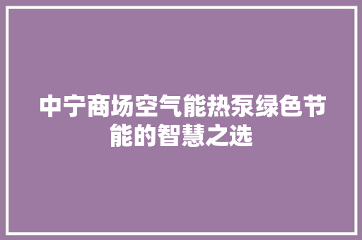 中宁商场空气能热泵绿色节能的智慧之选 局部翻新