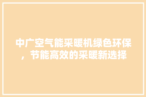 中广空气能采暖机绿色环保，节能高效的采暖新选择 家居维修