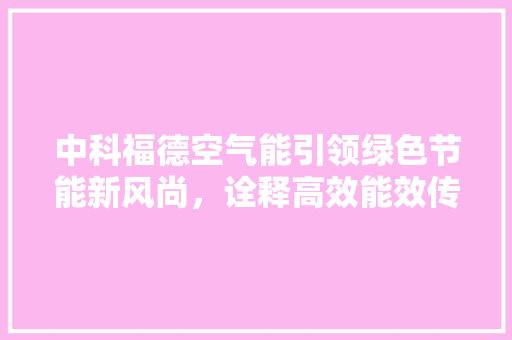 中科福德空气能引领绿色节能新风尚，诠释高效能效传奇 清洁保养