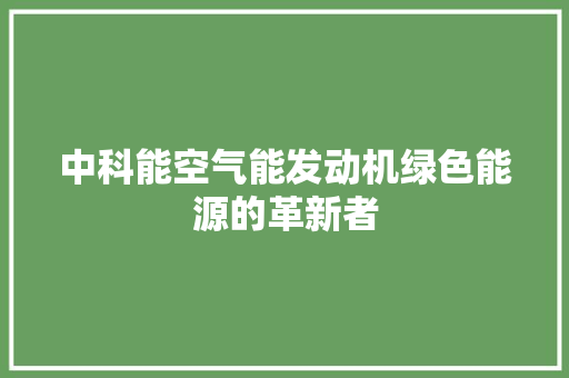 中科能空气能发动机绿色能源的革新者 装修设计