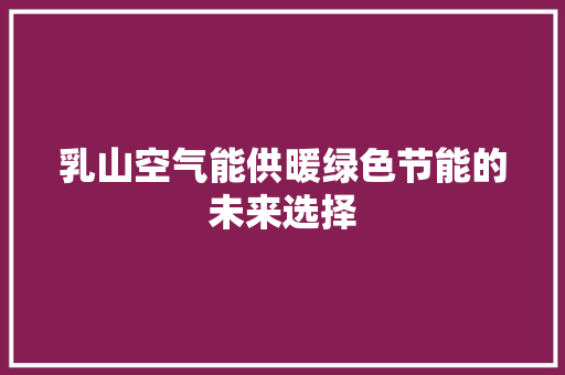 乳山空气能供暖绿色节能的未来选择 冰箱