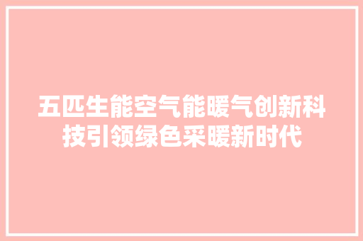 五匹生能空气能暖气创新科技引领绿色采暖新时代 家居维修