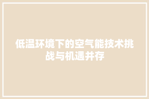 低温环境下的空气能技术挑战与机遇并存 家电维护