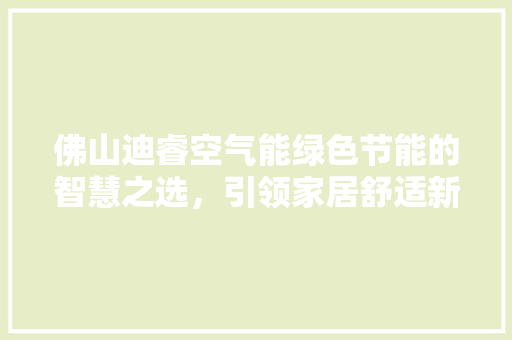 佛山迪睿空气能绿色节能的智慧之选，引领家居舒适新风尚 翻新改色