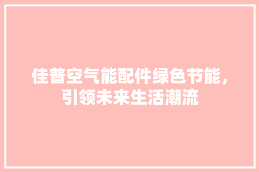 佳普空气能配件绿色节能，引领未来生活潮流 局部翻新