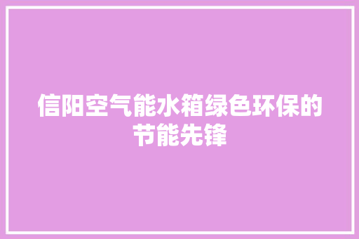 信阳空气能水箱绿色环保的节能先锋 冰箱