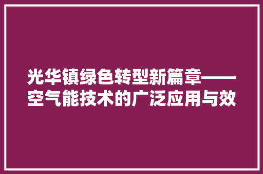 光华镇绿色转型新篇章——空气能技术的广泛应用与效益分析 清洁保养