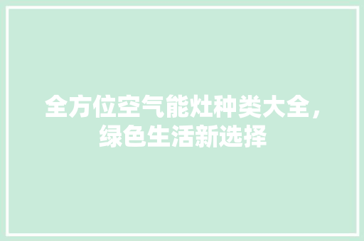 全方位空气能灶种类大全，绿色生活新选择 翻新改色