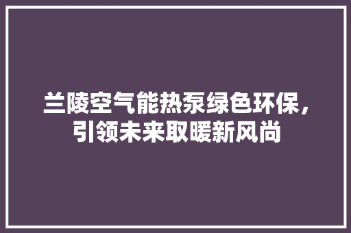 兰陵空气能热泵绿色环保，引领未来取暖新风尚 装修设计