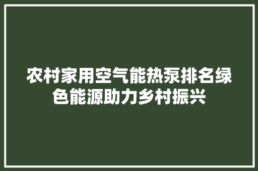 农村家用空气能热泵排名绿色能源助力乡村振兴 旧房改造