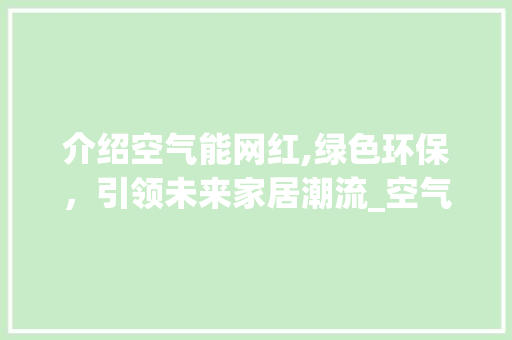 介绍空气能网红,绿色环保，引领未来家居潮流_空气能网红账户 介绍空气能网红,绿色环保，引领未来家居潮流_空气能网红账户 家居维修