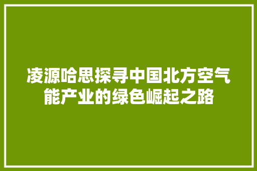 凌源哈思探寻中国北方空气能产业的绿色崛起之路 家居维修