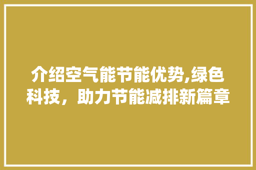 介绍空气能节能优势,绿色科技，助力节能减排新篇章_空气能节能多少瓦 介绍空气能节能优势,绿色科技，助力节能减排新篇章_空气能节能多少瓦 洗衣机