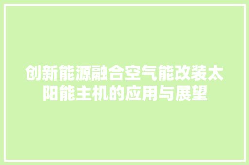 创新能源融合空气能改装太阳能主机的应用与展望 装修设计