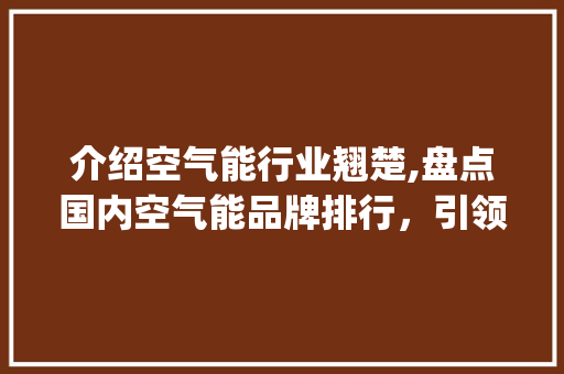 介绍空气能行业翘楚,盘点国内空气能品牌排行，引领绿色节能新风尚_空气能品牌排行女士 介绍空气能行业翘楚,盘点国内空气能品牌排行，引领绿色节能新风尚_空气能品牌排行女士 洁具维修
