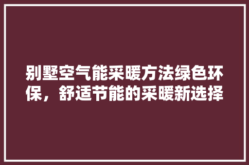 别墅空气能采暖方法绿色环保，舒适节能的采暖新选择 龙头管件
