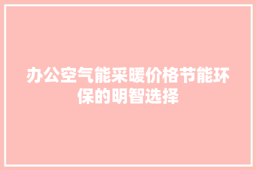 办公空气能采暖价格节能环保的明智选择 局部翻新