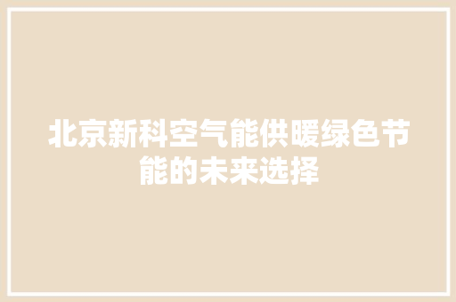 北京新科空气能供暖绿色节能的未来选择 贴膜