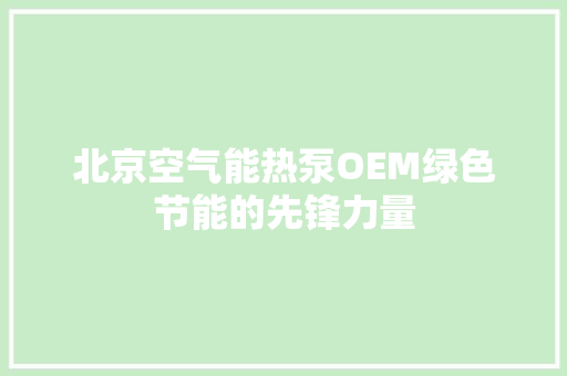 北京空气能热泵OEM绿色节能的先锋力量 空调