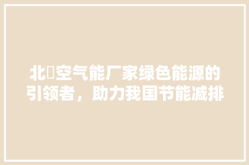 北滘空气能厂家绿色能源的引领者，助力我国节能减排事业 水电维修