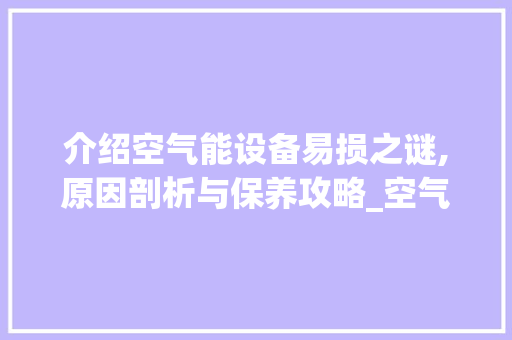 介绍空气能设备易损之谜,原因剖析与保养攻略_空气能怎么容易坏 介绍空气能设备易损之谜,原因剖析与保养攻略_空气能怎么容易坏 冰箱