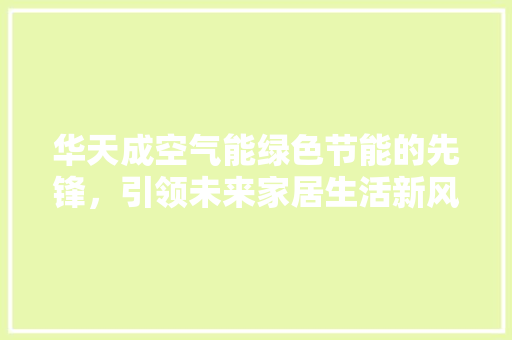 华天成空气能绿色节能的先锋，引领未来家居生活新风尚 清洁保养