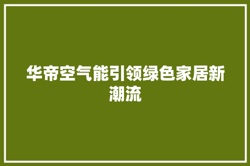 华帝空气能引领绿色家居新潮流 洁具维修