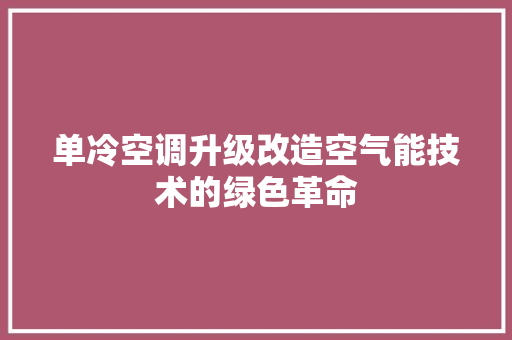 单冷空调升级改造空气能技术的绿色革命 贴膜