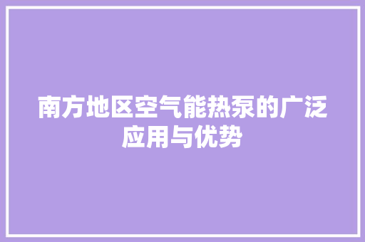 南方地区空气能热泵的广泛应用与优势 局部翻新