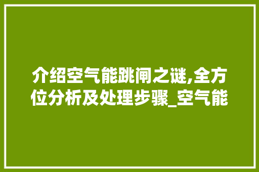 介绍空气能跳闸之谜,全方位分析及处理步骤_空气能跳闸怎么处理 介绍空气能跳闸之谜,全方位分析及处理步骤_空气能跳闸怎么处理 翻新改色
