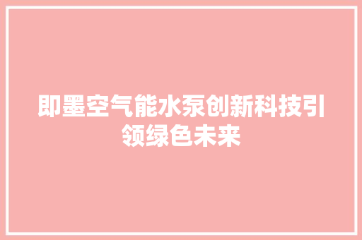 即墨空气能水泵创新科技引领绿色未来 翻新改色