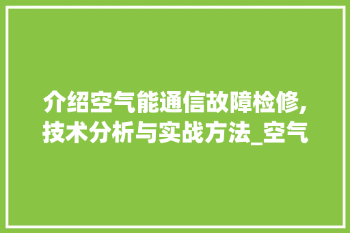 介绍空气能通信故障检修,技术分析与实战方法_空气能通信故障检修 介绍空气能通信故障检修,技术分析与实战方法_空气能通信故障检修 洁具维修