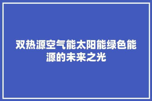 双热源空气能太阳能绿色能源的未来之光 家电维护