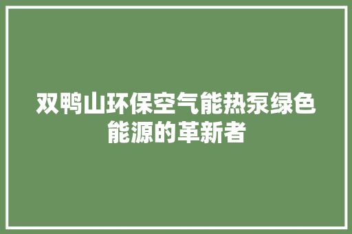 双鸭山环保空气能热泵绿色能源的革新者 家居维修