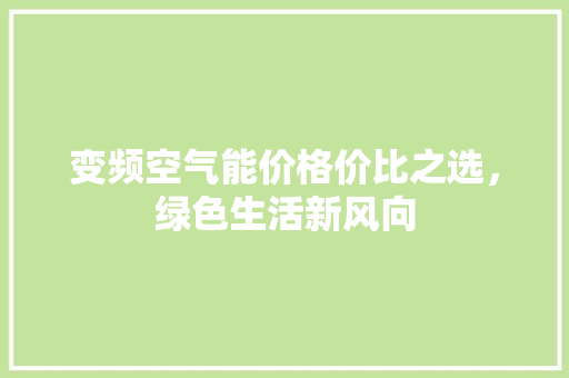 变频空气能价格价比之选，绿色生活新风向 家居维修