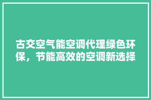 古交空气能空调代理绿色环保，节能高效的空调新选择 水电维修