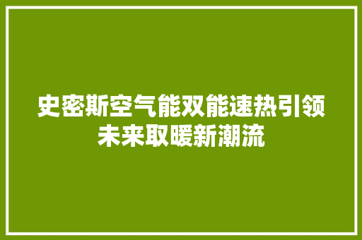 史密斯空气能双能速热引领未来取暖新潮流 家电维护