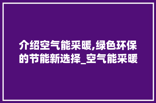 介绍空气能采暖,绿色环保的节能新选择_空气能采暖怎么加热 介绍空气能采暖,绿色环保的节能新选择_空气能采暖怎么加热 空调