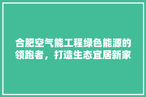合肥空气能工程绿色能源的领跑者，打造生态宜居新家园 冰箱