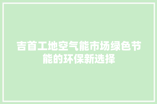 吉首工地空气能市场绿色节能的环保新选择 贴膜