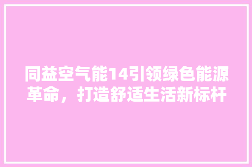 同益空气能14引领绿色能源革命，打造舒适生活新标杆 洁具维修