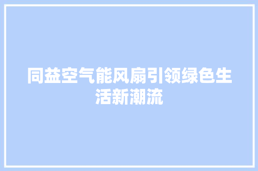 同益空气能风扇引领绿色生活新潮流 家电维护