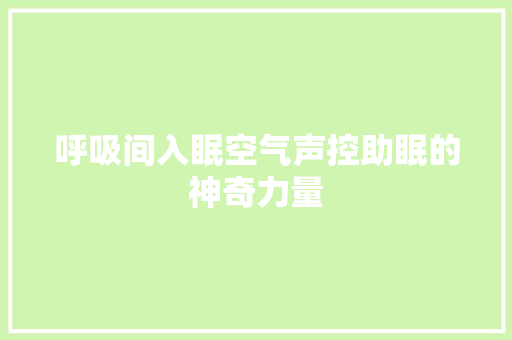 呼吸间入眠空气声控助眠的神奇力量 局部翻新